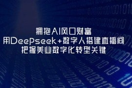 <font color='#8a2900'><b>（14299期）拥抱AI风口财富：用Deepseek+数字人搭建直播间，把握美业数字化转型关键</b></font>