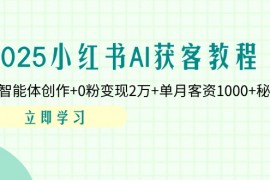 <font color='#0400ff'><b>（14301期）2025小红书AI获客教程：AI智能体创作+0粉变现2万+单月客资1000+秘籍</b></font>