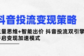 <font color='#0f8500'><b>（14325期）抖音投流变现策略：流量思维+智能出价 抖音投流双引擎 开启变现加速模式</b></font>